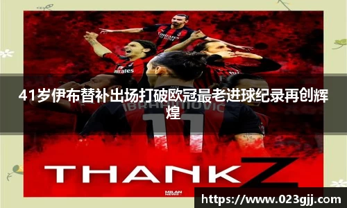 41岁伊布替补出场打破欧冠最老进球纪录再创辉煌