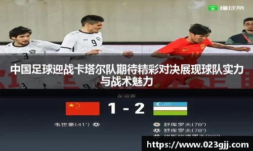 中国足球迎战卡塔尔队期待精彩对决展现球队实力与战术魅力